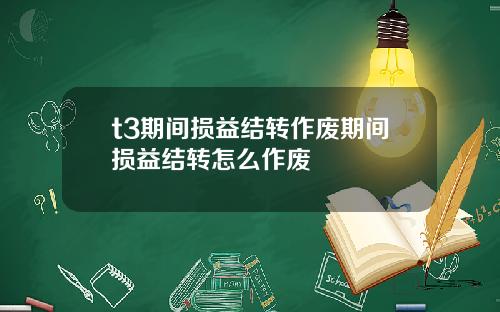 t3期間損益結轉作廢期間損益結轉怎麽作廢