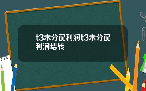 t3未分配利潤t3未分配利潤結轉