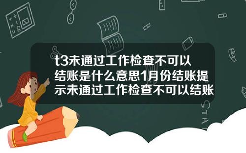 t3未通過工作檢查不可以結賬是什麽意思1月份結賬提示未通過工作檢查不可以結賬