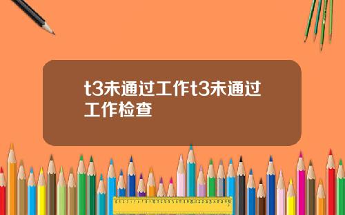 t3未通過工作t3未通過工作檢查