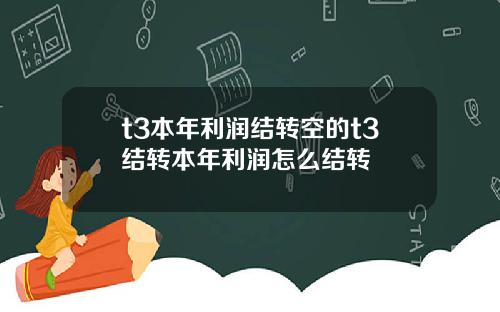 t3本年利潤結轉空的t3結轉本年利潤怎麽結轉