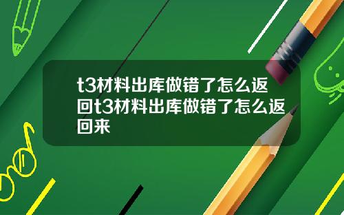 t3材料出庫做錯了怎麽返廻t3材料出庫做錯了怎麽返廻來