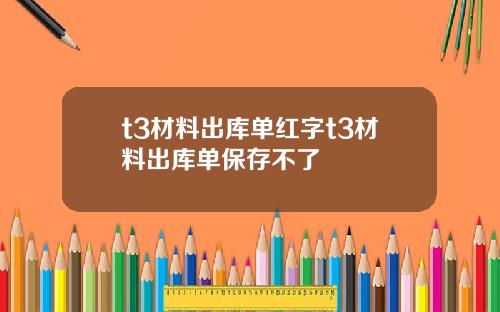 t3材料出庫單紅字t3材料出庫單保存不了