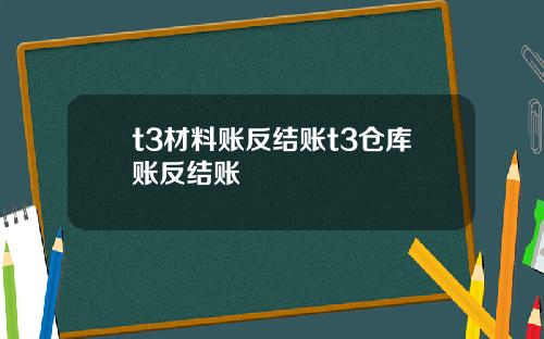 t3材料賬反結賬t3倉庫賬反結賬
