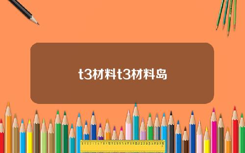 t3材料t3材料島