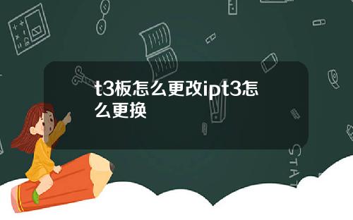 t3板怎麽更改ipt3怎麽更換
