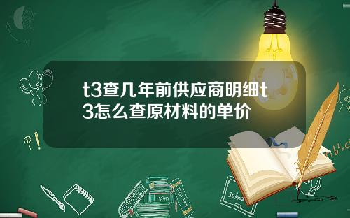 t3查幾年前供應商明細t3怎麽查原材料的單價