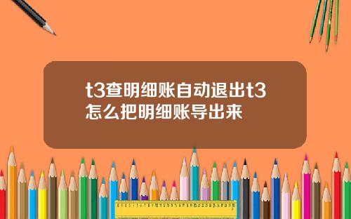 t3查明細賬自動退出t3怎麽把明細賬導出來