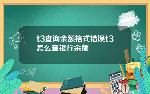 t3查詢餘額格式錯誤t3怎麽查銀行餘額