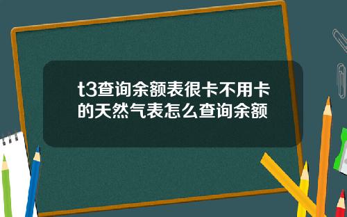 t3查詢餘額表很卡不用卡的天然氣表怎麽查詢餘額
