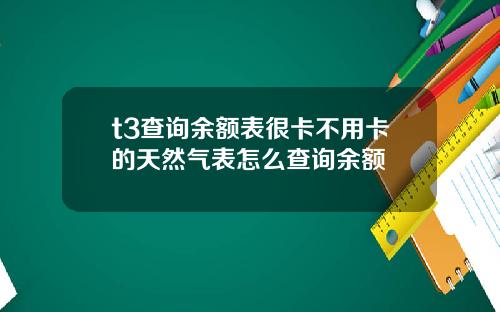 t3查詢餘額表很卡不用卡的天然氣表怎麽查詢餘額
