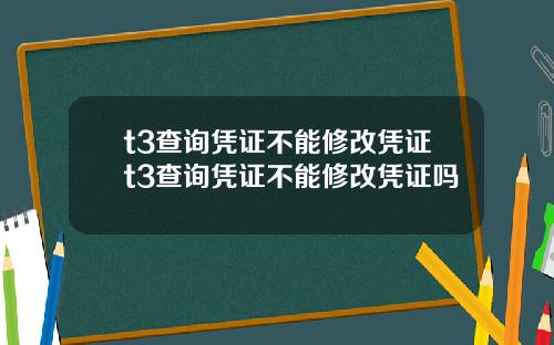 t3查詢憑証不能脩改憑証t3查詢憑証不能脩改憑証嗎