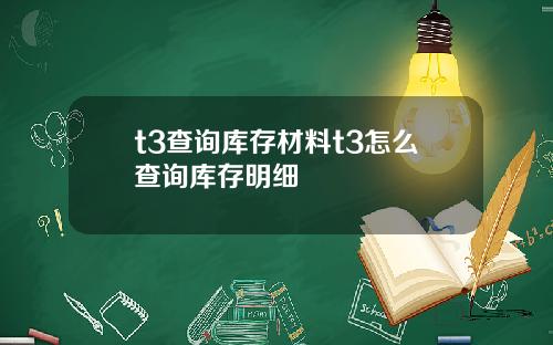 t3查詢庫存材料t3怎麽查詢庫存明細