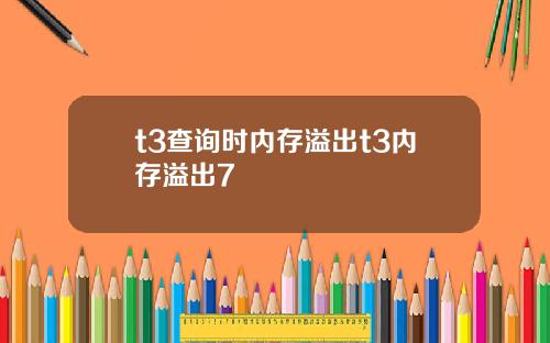 t3查詢時內存溢出t3內存溢出7