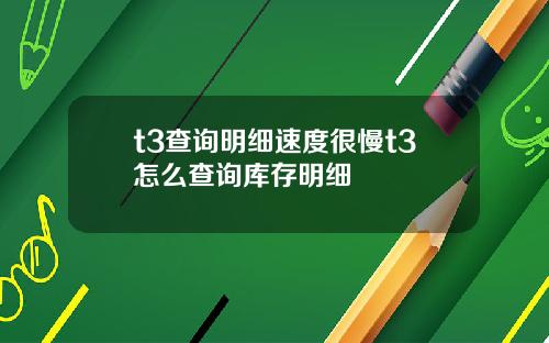 t3查詢明細速度很慢t3怎麽查詢庫存明細