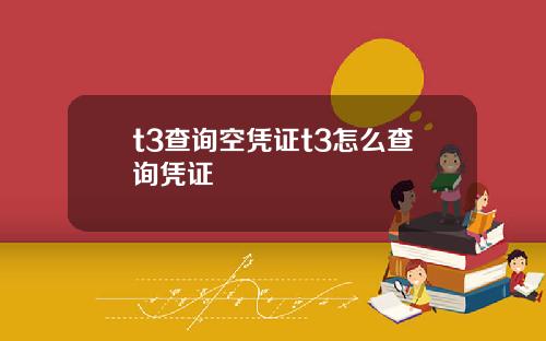 t3查詢空憑証t3怎麽查詢憑証