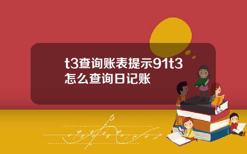 t3查詢賬表提示91t3怎麽查詢日記賬