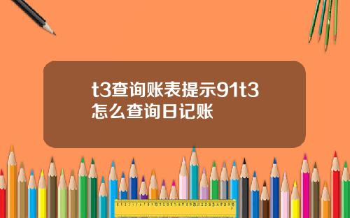 t3查詢賬表提示91t3怎麽查詢日記賬