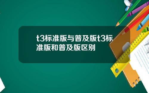 t3標準版與普及版t3標準版和普及版區別