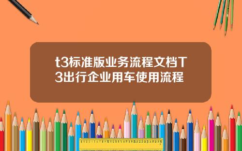 t3標準版業務流程文档T3出行企業用車使用流程