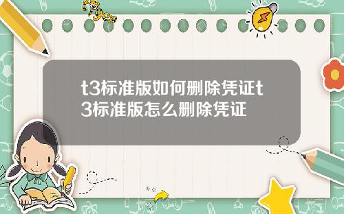 t3標準版如何刪除憑証t3標準版怎麽刪除憑証