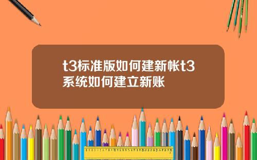t3標準版如何建新帳t3系統如何建立新賬