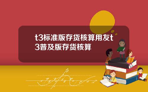 t3標準版存貨核算用友t3普及版存貨核算