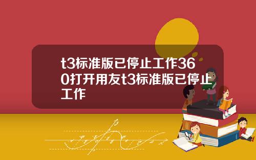 t3標準版已停止工作360打開用友t3標準版已停止工作