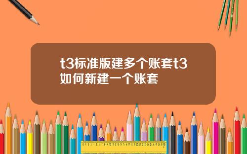 t3標準版建多個賬套t3如何新建一個賬套