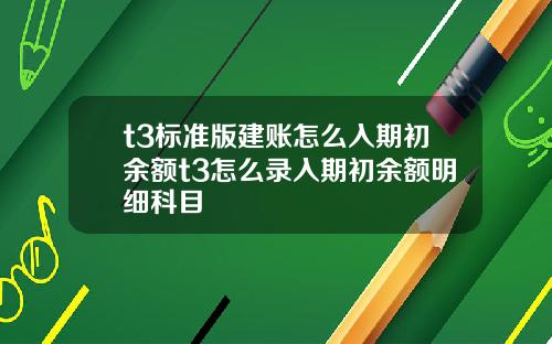 t3標準版建賬怎麽入期初餘額t3怎麽錄入期初餘額明細科目