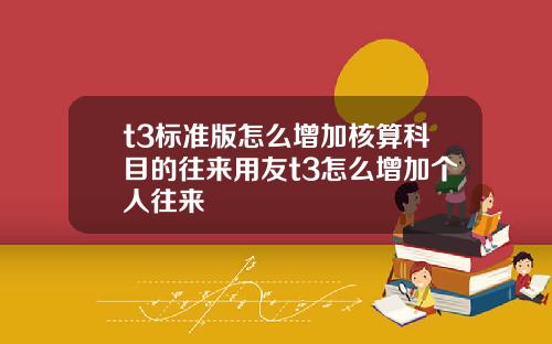 t3標準版怎麽增加核算科目的往來用友t3怎麽增加個人往來