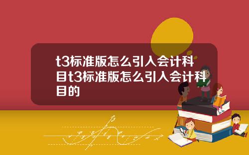 t3標準版怎麽引入會計科目t3標準版怎麽引入會計科目的