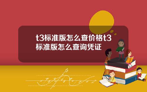 t3標準版怎麽查價格t3標準版怎麽查詢憑証