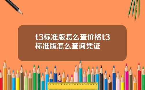 t3標準版怎麽查價格t3標準版怎麽查詢憑証