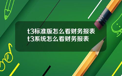 t3標準版怎麽看財務報表t3系統怎麽看財務報表
