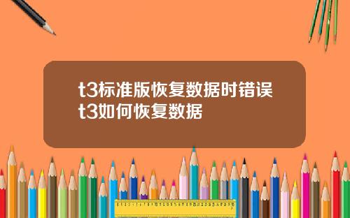 t3標準版恢複數據時錯誤t3如何恢複數據