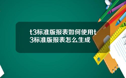 t3標準版報表如何使用t3標準版報表怎麽生成