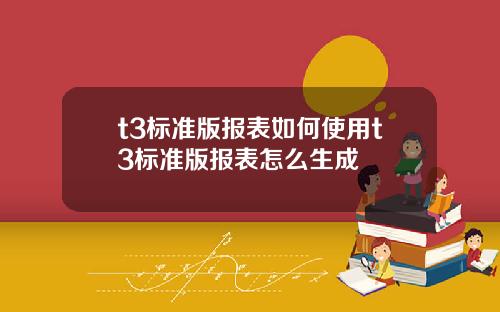 t3标准版报表如何使用t3标准版报表怎么生成