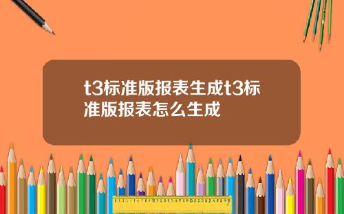 t3標準版報表生成t3標準版報表怎麽生成