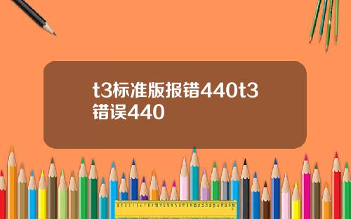 t3標準版報錯440t3錯誤440