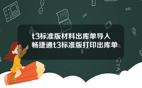 t3標準版材料出庫單導入暢捷通t3標準版打印出庫單