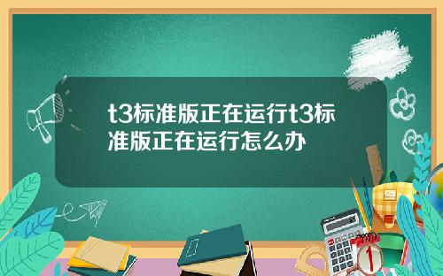 t3標準版正在運行t3標準版正在運行怎麽辦