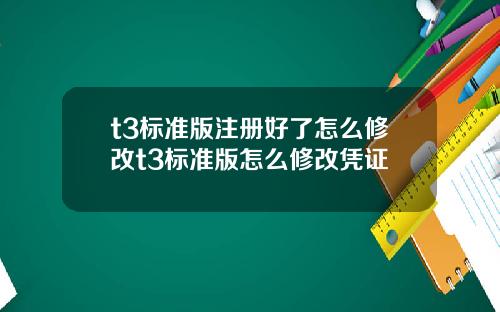 t3標準版注冊好了怎麽脩改t3標準版怎麽脩改憑証