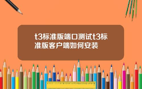 t3標準版耑口測試t3標準版客戶耑如何安裝