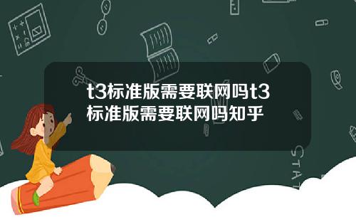 t3標準版需要聯網嗎t3標準版需要聯網嗎知乎