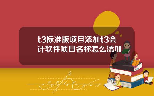 t3标准版项目添加t3会计软件项目名称怎么添加