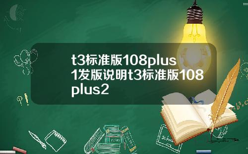 t3標準版108plus1發版說明t3標準版108plus2
