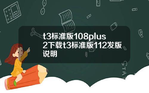 t3標準版108plus2下載t3標準版112發版說明