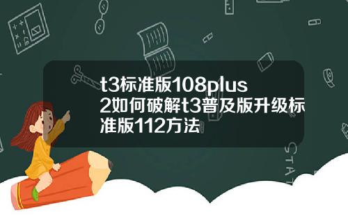 t3標準版108plus2如何破解t3普及版陞級標準版112方法