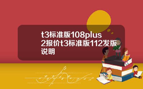 t3標準版108plus2報價t3標準版112發版說明